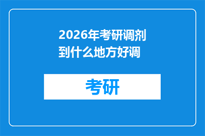 2026年考研调剂到什么地方好调(2026年考研调剂，你打算去哪里？)