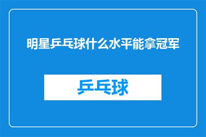 明星乒乓球什么水平能拿冠军(明星乒乓球水平能否夺得冠军？)