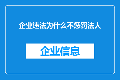企业违法为什么不惩罚法人(为何企业违法时，法人却能免遭惩罚？)
