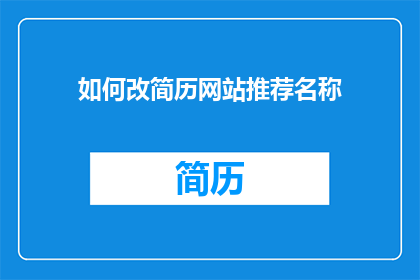 如何改简历网站推荐名称(如何优化简历，以在众多网站中脱颖而出？)
