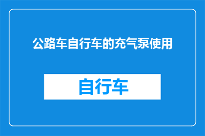 公路车自行车的充气泵使用(如何正确使用公路车自行车的充气泵？)
