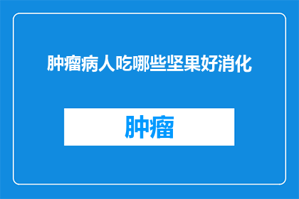 肿瘤病人吃哪些坚果好消化(肿瘤患者适宜食用哪些坚果以促进消化？)