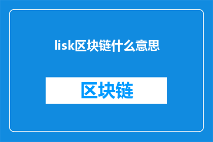 lisk区块链什么意思(Lisk区块链是什么？一个探索区块链技术的疑问句长标题)