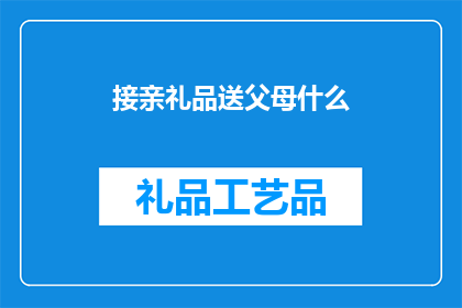 接亲礼品送父母什么(在婚礼中，如何挑选合适的接亲礼品送给父母？)