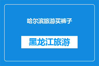 哈尔滨旅游买裤子(哈尔滨旅游必买裤子：您是否已经准备好在这座城市的街头巷尾寻找完美搭配？)