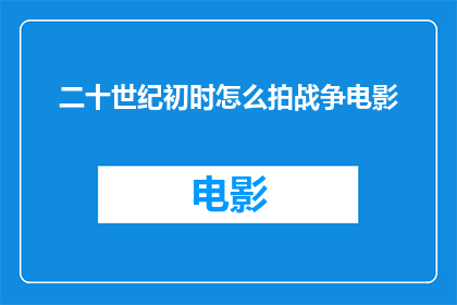 二十世纪初时怎么拍战争电影(在二十世纪初，战争电影是如何被拍摄的？)