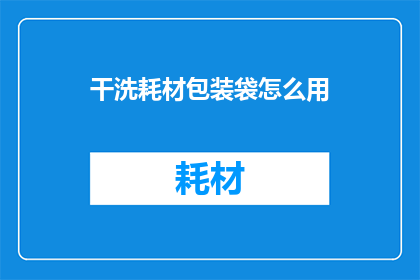 干洗耗材包装袋怎么用(如何正确使用干洗耗材包装袋？)