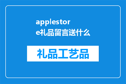 applestore礼品留言送什么(在AppleStore选购礼品时，你应该如何留言以表达你的心意？)