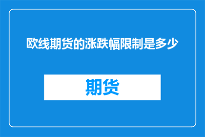 欧线期货的涨跌幅限制是多少(欧线期货的涨跌幅限制是多少？)