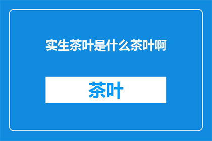 实生茶叶是什么茶叶啊(实生茶叶：一种独特而神秘的茶叶品种吗？)
