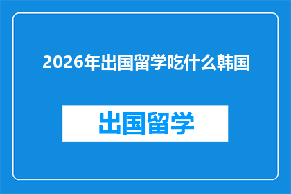 2026年出国留学吃什么韩国(2026年留学韩国，你将如何享受地道的韩式美食？)