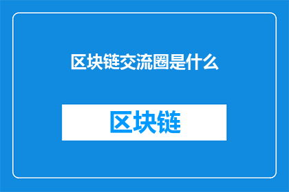 区块链交流圈是什么(区块链交流圈是什么？)