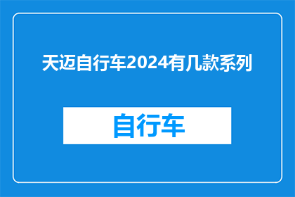 天迈自行车2024有几款系列(天迈自行车2024年将推出哪些系列？)