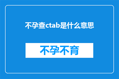 不孕查ctab是什么意思(不孕症诊断中CTAB检查的含义是什么？)