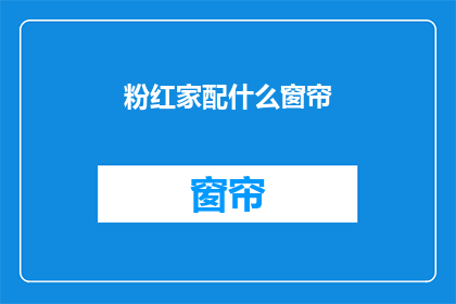 粉红家配什么窗帘(粉红家居搭配哪种窗帘最合适？)