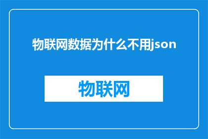 物联网数据为什么不用json(为什么物联网数据不采用JSON格式？)