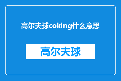 高尔夫球coking什么意思(高尔夫球coking是什么意思？探索高尔夫术语的奥秘)