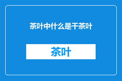 茶叶中什么是干茶叶(什么是干茶叶？)