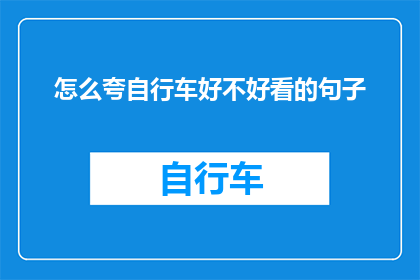 怎么夸自行车好不好看的句子(如何形容自行车的外观，使其更加吸引人？)