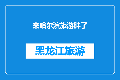 来哈尔滨旅游胖了(哈尔滨旅游后体重增加，游客们是否感到困扰？)