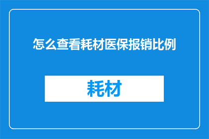 怎么查看耗材医保报销比例(如何查询医保对耗材报销的比例？)