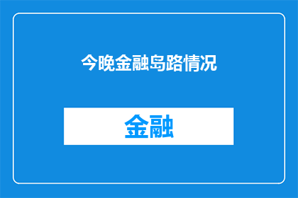 今晚金融岛路情况(今晚金融岛路情况如何？)