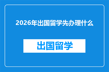 2026年出国留学先办理什么(2026年留学前，您需要先完成哪些关键步骤？)