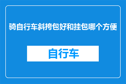 骑自行车斜挎包好和挂包哪个方便(骑自行车时，斜挎包与挂包哪个更为便利？)