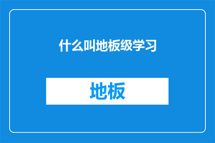 什么叫地板级学习(地板级学习是什么？)
