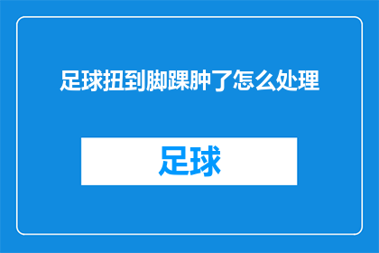 足球扭到脚踝肿了怎么处理(如何处理足球扭伤脚踝后肿胀的情况？)