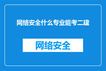 网络安全什么专业能考二建(网络安全领域哪些专业适合报考二级建造师资格？)
