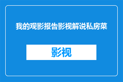 我的观影报告影视解说私房菜(我是如何通过观影报告和影视解说来探索私房菜的？)
