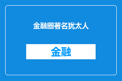 金融圈著名犹太人(金融界翘楚：谁是那些在华尔街闪耀的犹太金融家？)
