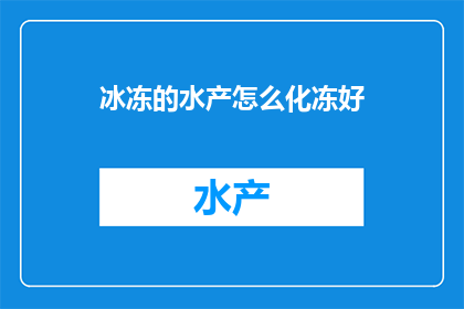 冰冻的水产怎么化冻好(如何有效解冻冰冻的水产以保持其最佳风味和口感？)