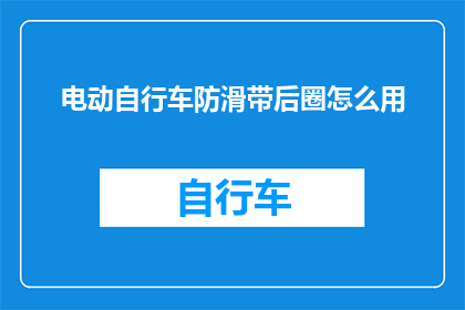 电动自行车防滑带后圈怎么用(电动自行车防滑带后圈的正确使用方法是什么？)