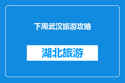 下周武汉旅游攻略(下周武汉旅游攻略：你准备好探索这座历史与现代交织的城市了吗？)