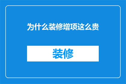 为什么装修增项这么贵(为什么装修过程中会出现增项费用如此之高的现象？)