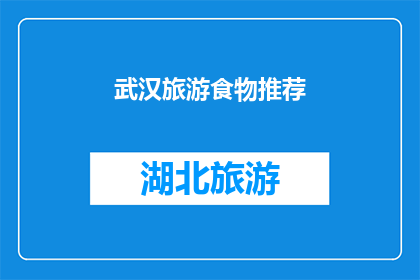 武汉旅游食物推荐(武汉旅游必尝美食：你不可错过的地道风味)