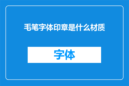 毛笔字体印章是什么材质(毛笔字体印章的材质是什么？)