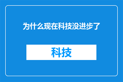 为什么现在科技没进步了(为什么科技似乎停滞不前？)