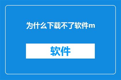为什么下载不了软件m(为什么无法下载软件？)