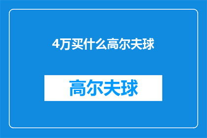 4万买什么高尔夫球(4万预算，您会如何选择一款适合自己的高尔夫球？)