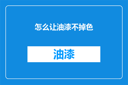 怎么让油漆不掉色(如何确保油漆持久不褪色？)