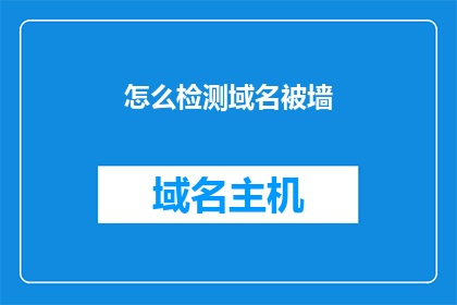 怎么检测域名被墙(如何检测域名是否被墙？)