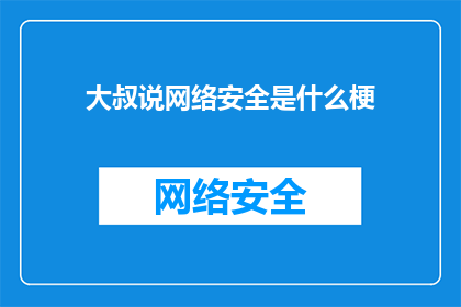 大叔说网络安全是什么梗(大叔说网络安全是什么？一个引发深思的疑问，探讨网络世界的安全边界)