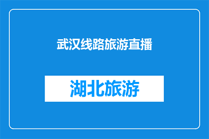 武汉线路旅游直播(武汉旅游直播：探索这座历史与现代交融的城市，你准备好了吗？)