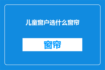 儿童窗户选什么窗帘(选择适合儿童房间的窗帘：窗户类型与材质指南)