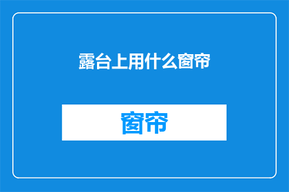 露台上用什么窗帘(露台上应选用何种窗帘？探索户外遮阳的完美选择)