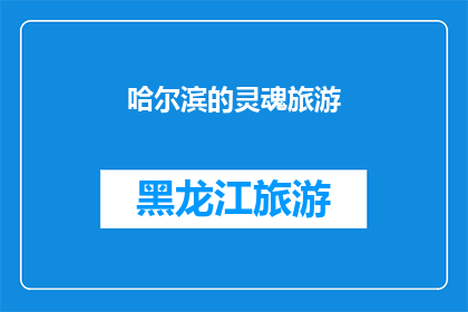 哈尔滨的灵魂旅游(哈尔滨的灵魂之旅：探索这座城市的独特魅力与历史遗迹)