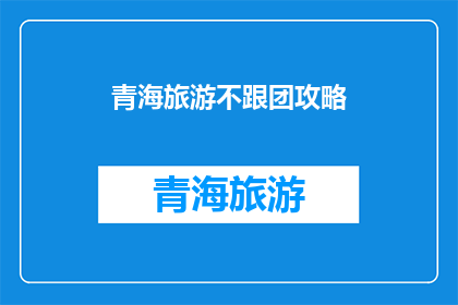 青海旅游不跟团攻略(青海旅游：如何规划一场不跟团的深度探索之旅？)